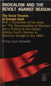 Radicalism and Revolt Against Reason: The Social Theories of Georges Sorel - Irving Louis Horowitz