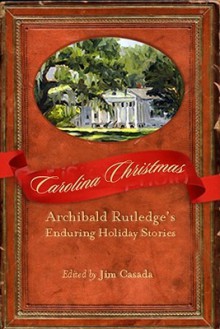 Carolina Christmas: Archibald Rutledge's Enduring Holiday Stories - Archibald Rutledge, Jim Casada