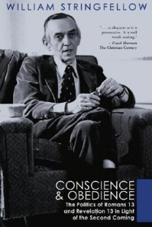 Conscience & Obedience: The Politics Of Romans 13 And Revelation13 In Light Of The Second Coming - William Stringfellow