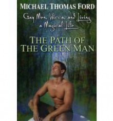 Gay Men, Wicca and Living a Magical Life: The Path Of The Green Man - Michael Thomas Ford