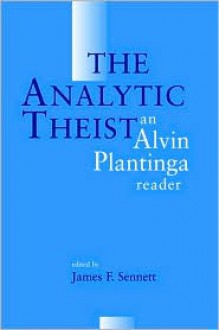 The Analytic Theist: An Alvin Plantinga Reader - Alvin Plantinga, James F. Sennett