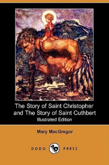 The Story of Saint Christopher and the Story of Saint Cuthbert (Illustrated Edition) (Dodo Press) - Mary Esther Miller MacGregor, Eleanor Fortescue-Brickdale