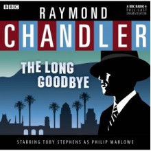 The Long Goodbye: A BBC Full-Cast Radio Drama - Raymond Chandler, Toby Stephens