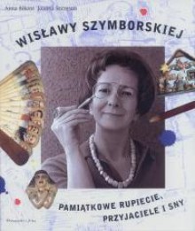 Wisławy Szymborskiej pamiątkowe rupiecie, przyjaciele i sny - Joanna Szczęsna, Anna Bikont