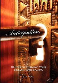 Anticipation: 10 Keys to Turning Your Dreams Into Reality - J. B. Love