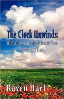 The Clock Unwinds: Within the Soul-Words Are Written Forever in Time - Raven Hart