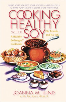 Cooking Healthy with Soy - JoAnna M. Lund, Barbara Alpert