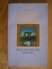 The Celtic Twilight: Myth, Fantasy and Folklore - W.B. Yeats