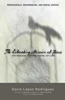 The Liberating Mission of Jesus: The Message of the Gospel of Luke - Dario Lopez Rodriguez, Stefanie D. Israel, Samuel Escobar