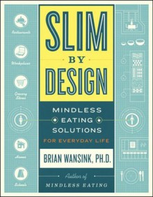 Slim by Design: Mindless Eating Solutions for Everyday Life - Brian Wansink