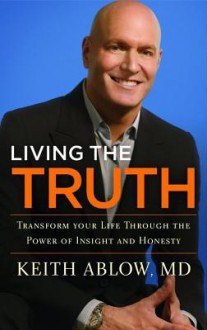 Living the Truth: Transform Your Life Through the Power of Insight and Honesty - Keith Ablow