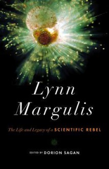 Lynn Margulis: The Life and Legacy of a Scientific Rebel - Dorion Sagan