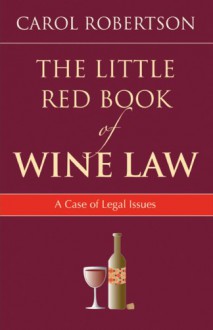 The Little Red Book of Wine Law: A Case of Legal Issues - Carol Robertson