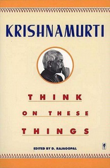 Think on These Things - Jiddu Krishnamurti