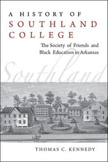 A History of Southland College: The Society of Friends & Black Education in Arkansas - Thomas Kennedy