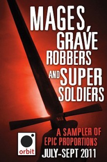 Mages, Grave-robbers, and Super-Soldiers (A Sampler of Epic Proportions): Orbit July-September 2011 - Philip Palmer, Karen Miller, Brian Ruckley, T.C. McCarthy