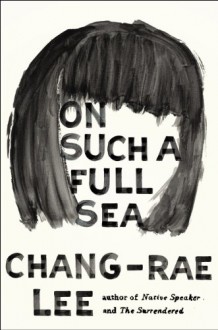 On Such a Full Sea: A Novel - Chang-rae Lee