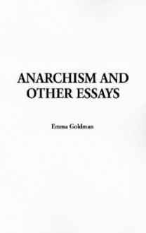 Anarchism and Other Essays - Emma Goldman