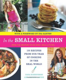 In the Small Kitchen: 100 Recipes from Our Year of Cooking in the Real World - Cara Eisenpress, Phoebe Lapine