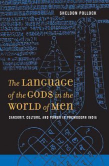 The Language of the Gods in the World of Men: Sanskrit, Culture, and Power in Premodern India - Sheldon Pollock