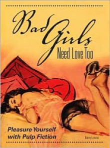 Bad Girls Need Love Too: Pleasure Yourself with Pulp Fiction - Gary Lovisi