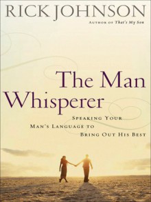 The Man Whisperer: Speaking Your Man's Language to Bring Out His Best (Audio) - Rick Johnson