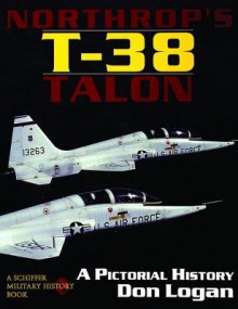 Northrop's T-38 TALON: A Pictorial History (A Schiffer military history book) - Don Logan