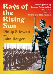 Rays of the Rising Sun. Japan's Asian Allies 1931-45: Volume 1: China and Manchukuo - Philip Jowett