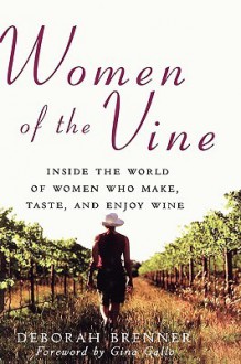 Women of the Vine: Inside the World of Women Who Make, Taste, and Enjoy Wine - Deborah Brenner