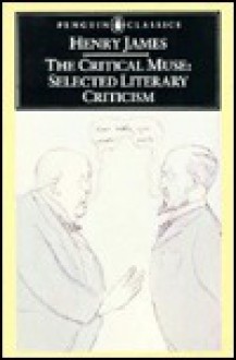 The Critical Muse: Selected Literary Criticism - Henry James, Roger Martin du Gard