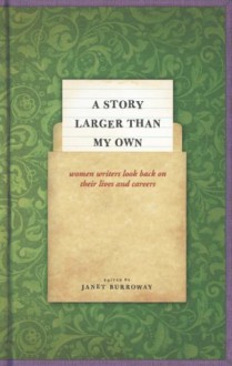 A Story Larger than My Own: Women Writers Look Back on Their Lives and Careers - Janet Burroway