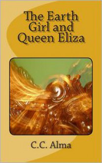 The Earth Girl and Queen Eliza - C.C. Alma