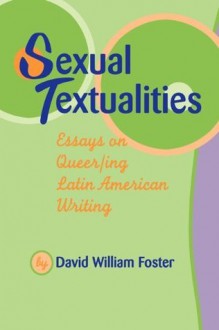 Sexual Textualities: Essays on Queer/ing Latin American Writing (Texas Pan American Series) - David William Foster