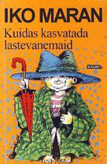 Kuidas kasvatada lastevanemaid - Iko Maran