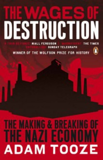 The Wages of Destruction: The Making and Breaking of the Nazi Economy - Adam Tooze