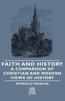 Faith and History - A Comparison of Christian and Modern Views of History - Reinhold Niebuhr