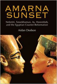 Amarna Sunset: Nefertiti, Tutankhamun, Ay, Horemheb, and the Egyptian Counter-Reformation - Aidan Dodson