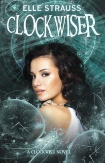 Clockwiser: Book 2 in the Clockwise Series (Volume 2) - Elle Strauss