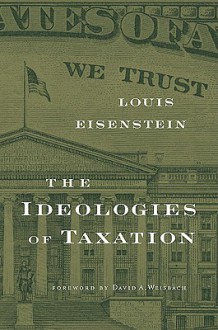 The Ideologies of Taxation - Louis Eisenstein, David A. Weisbach