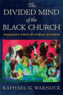 The Divided Mind of the Black Church: Theology, Piety, and Public Witness - Raphael G. Warnock