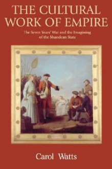 The Cultural Work of Empire: The Seven Years' War and the Imagining of the Shandean State - Carol Watts