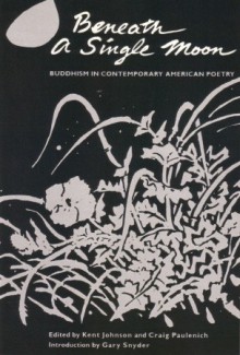 Beneath a Single Moon: Buddhism in Contemporary American Poetry - Kent Johnson