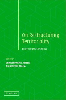 Restructuring Territoriality: Europe and the United States Compared - Christopher K. Ansell, Giuseppe Di Palma