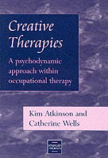 Creative Therapies: A Psychodynamic Approach with Occupational Therapy - Karen Atkinson, Catherine Wells