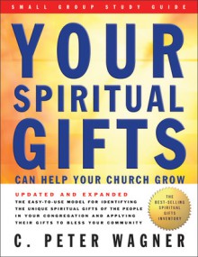 Your Spiritual Gifts Can Help Your Church Grow Small Group Study Guide - C. Peter Wagner