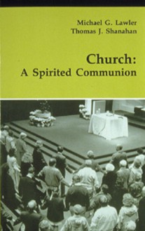 Church: A Spirited Communion - Michael G. Lawler, Thomas J. Shanahan