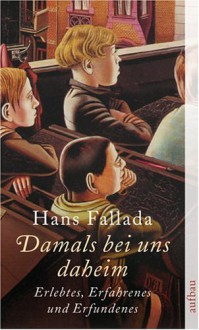 Damals bei uns daheim. Erlebtes: Erfahrenes und Erfundenes - Hans Fallada