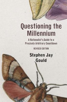 Questioning the Millennium: A Rationalist's Guide to a Precisely Arbitrary Countdown - Stephen Jay Gould