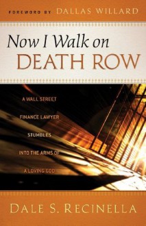 Now I Walk on Death Row: A Wall Street Finance Lawyer Stumbles into the Arms of A Loving God - Dale S. Recinella, Dallas Willard