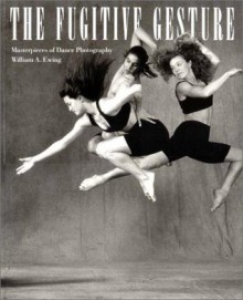 Fugitive Gesture: Masterpieces of Dance Photography - William A. Ewing